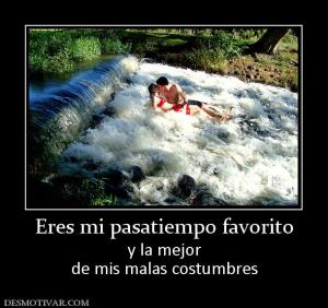 Eres mi pasatiempo favorito y la mejor de mis malas costumbres
