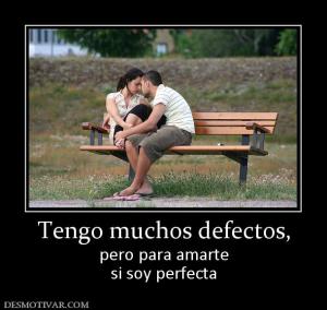 Tengo muchos defectos, pero para amarte si soy perfecta