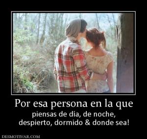 Por esa persona en la que piensas de día, de noche, despierto, dormido & donde sea!