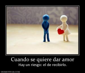 Cuando se quiere dar amor Hay un riesgo: el de recibirlo.
