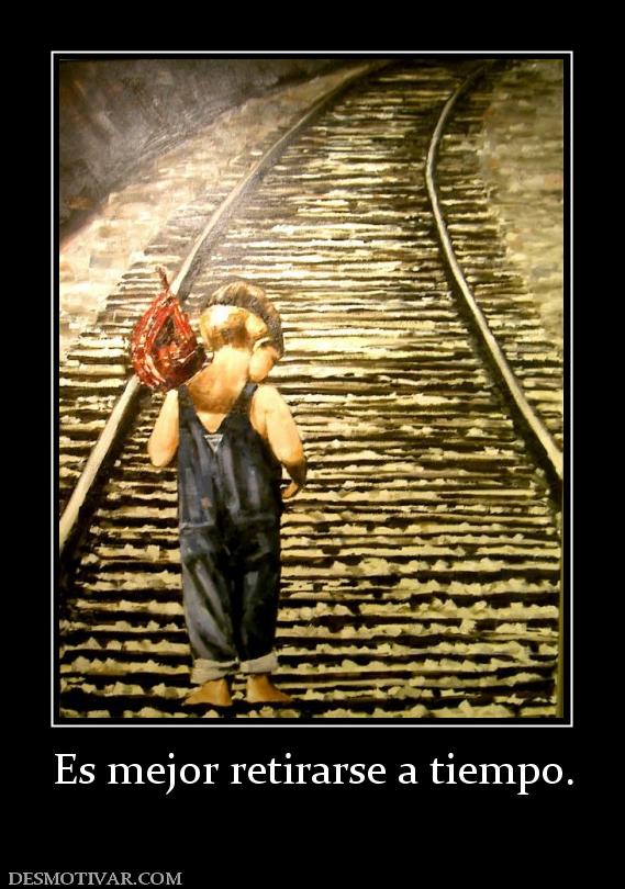 Es mejor retirarse a tiempo.