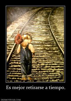 Es mejor retirarse a tiempo.