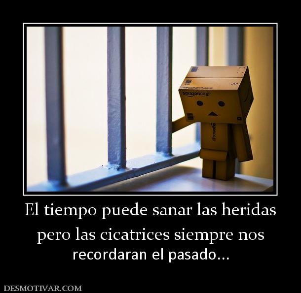 El tiempo puede sanar las heridas pero las cicatrices siempre nos  recordaran el pasado...