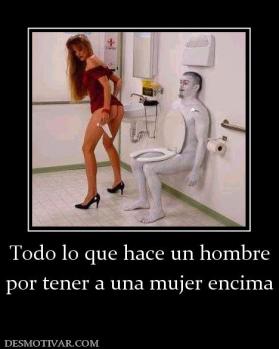 Todo lo que hace un hombre por tener a una mujer encima