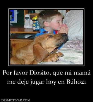 Por favor Diosito, que mi mamá me deje jugar hoy en Búho21