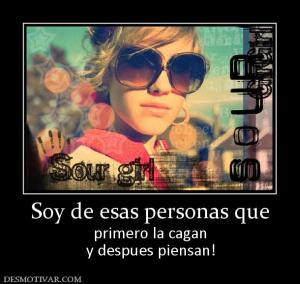 Soy de esas personas que primero la cagan y despues piensan!