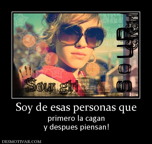 Soy de esas personas que primero la cagan y despues piensan!