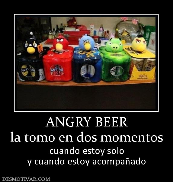 ANGRY BEER la tomo en dos momentos cuando estoy solo y cuando estoy acompañado