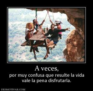 A veces, por muy confusa que resulte la vida vale la pena disfrutarla.