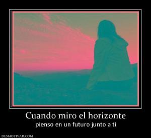 Cuando miro el horizonte pienso en un futuro junto a ti