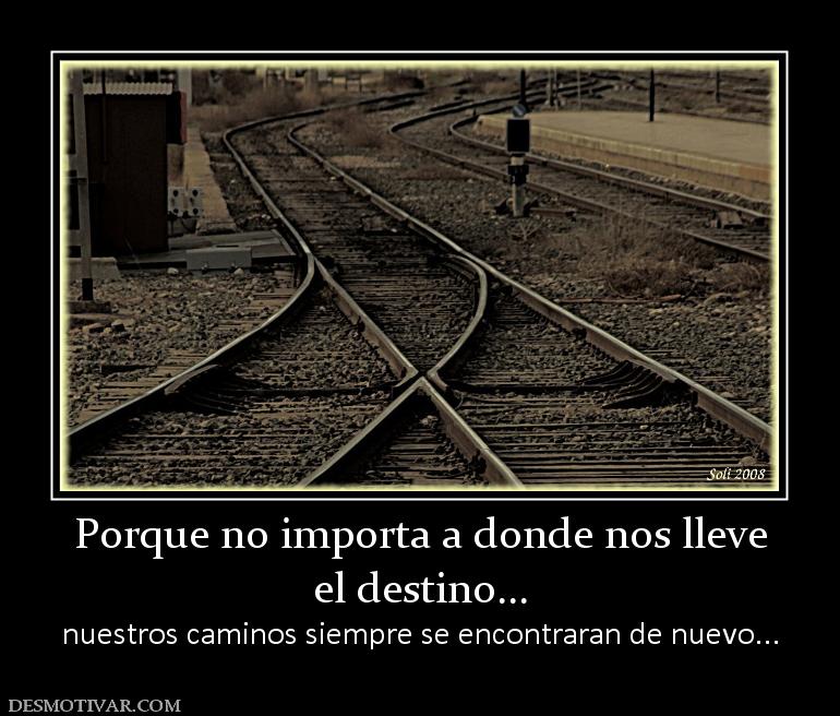 Porque no importa a donde nos lleve el destino... nuestros caminos siempre se encontraran de nuevo...