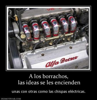 A los borrachos,  las ideas se les encienden  unas con otras como las chispas eléctricas.