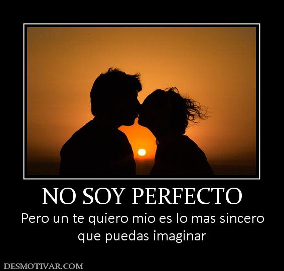 NO SOY PERFECTO Pero un te quiero mio es lo mas sincero que puedas imaginar