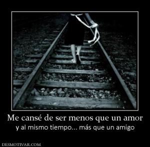 Me cansé de ser menos que un amor y al mismo tiempo... más que un amigo