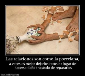Las relaciones son como la porcelana, a veces es mejor dejarlos rotos en lugar de  hacerse daño tratando de repararlos