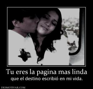 Tu eres la pagina mas linda que el destino escribió en mi vida.