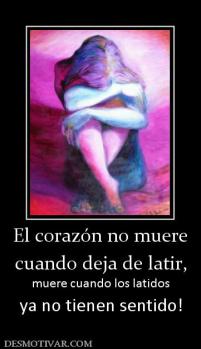 El corazón no muere cuando deja de latir, muere cuando los latidos ya no tienen sentido!