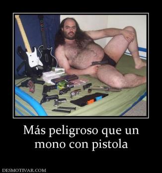 Más peligroso que un mono con pistola