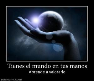 Tienes el mundo en tus manos Aprende a valorarlo