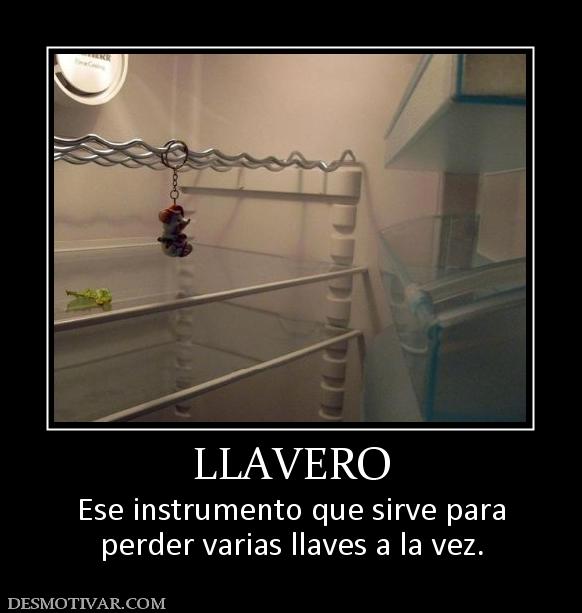 LLAVERO Ese instrumento que sirve para perder varias llaves a la vez.