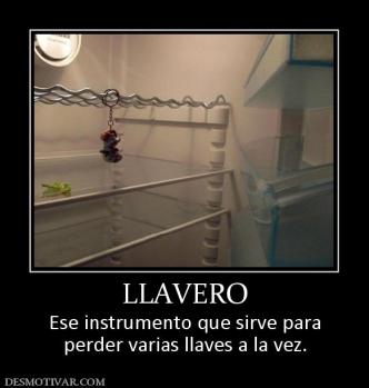 LLAVERO Ese instrumento que sirve para perder varias llaves a la vez.