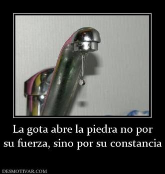 La gota abre la piedra no por su fuerza, sino por su constancia