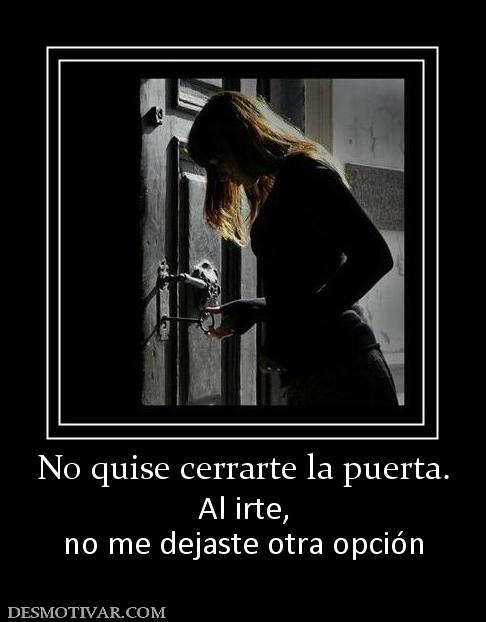 No quise cerrarte la puerta. Al irte, no me dejaste otra opción
