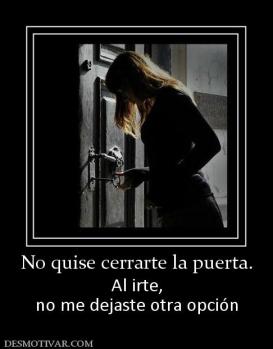 No quise cerrarte la puerta. Al irte, no me dejaste otra opción