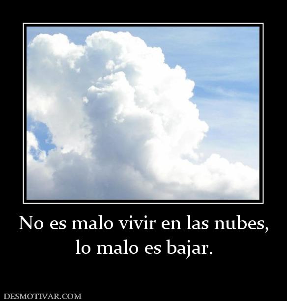 No es malo vivir en las nubes, lo malo es bajar.