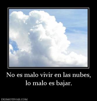 No es malo vivir en las nubes, lo malo es bajar.