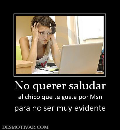 No querer saludar al chico que te gusta por Msn para no ser muy evidente