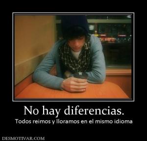 No hay diferencias. Todos reimos y lloramos en el mismo idioma