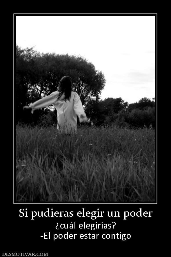 Si pudieras elegir un poder ¿cuál elegirías? -El poder estar contigo
