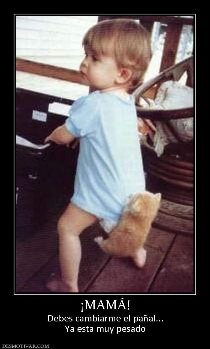 ¡MAMÁ! Debes cambiarme el pañal... Ya esta muy pesado