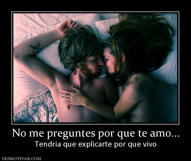No me preguntes por que te amo... Tendria que explicarte por que vivo