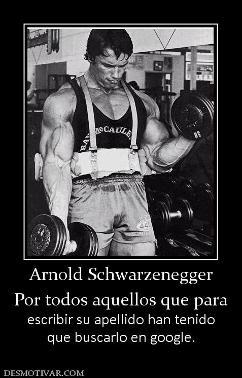 Arnold Schwarzenegger Por todos aquellos que para escribir su apellido han tenido que buscarlo en google.