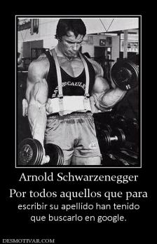 Arnold Schwarzenegger Por todos aquellos que para escribir su apellido han tenido que buscarlo en google.