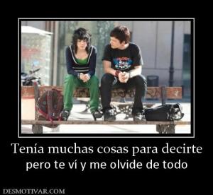Tenía muchas cosas para decirte pero te ví y me olvide de todo