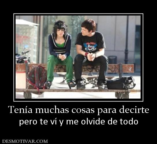 Tenía muchas cosas para decirte pero te ví y me olvide de todo