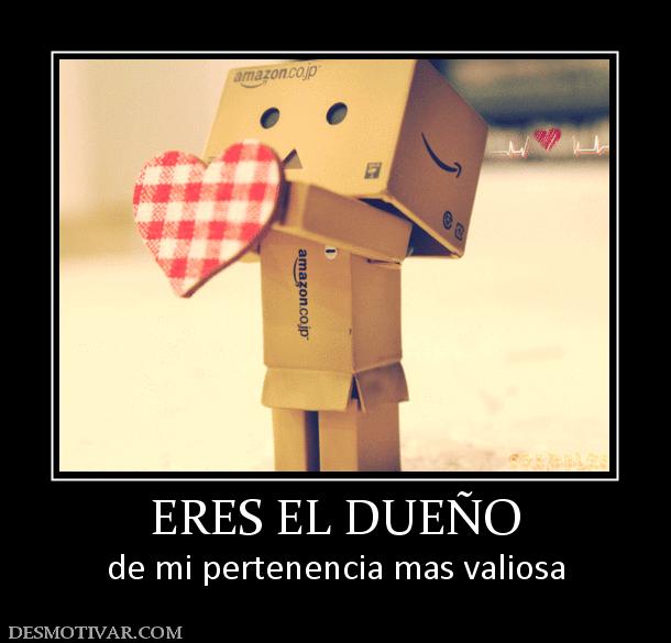 ERES EL DUEÑO de mi pertenencia mas valiosa