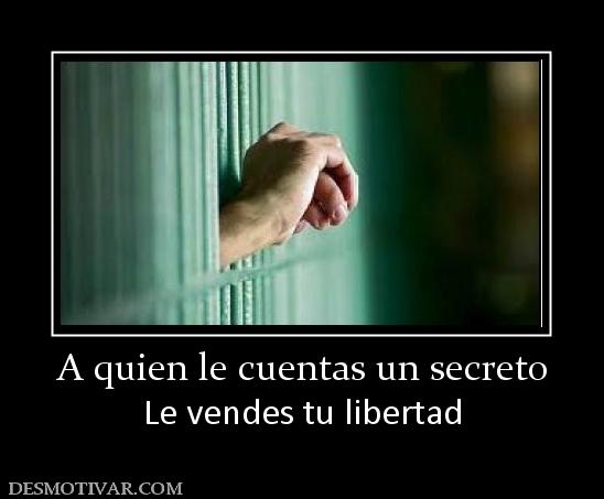A quien le cuentas un secreto Le vendes tu libertad