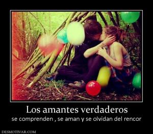 Los amantes verdaderos se comprenden , se aman y se olvidan del rencor