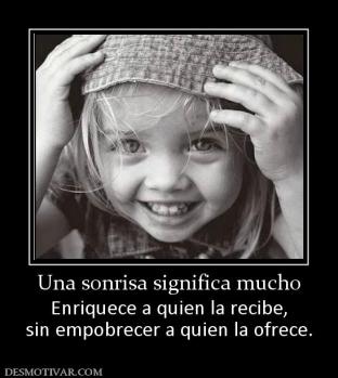 Una sonrisa significa mucho Enriquece a quien la recibe, sin empobrecer a quien la ofrece.