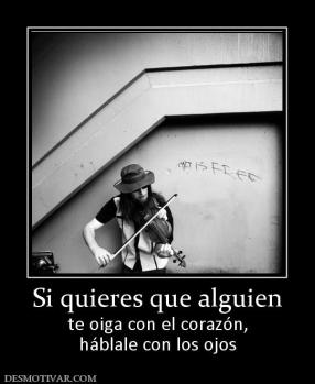 Si quieres que alguien te oiga con el corazón, háblale con los ojos