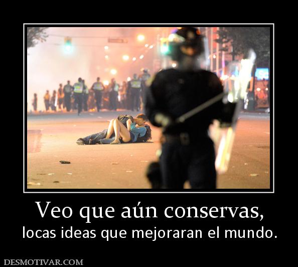 Veo que aún conservas, locas ideas que mejoraran el mundo.