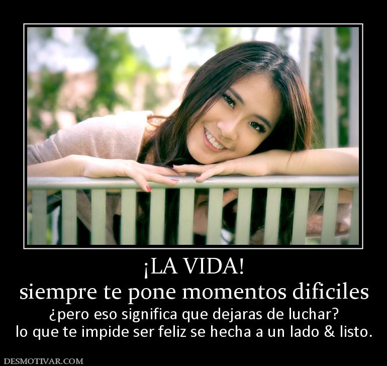 ¡LA VIDA! siempre te pone momentos dificiles ¿pero eso significa que dejaras de luchar? lo que te impide ser feliz se hecha a un lado & listo.