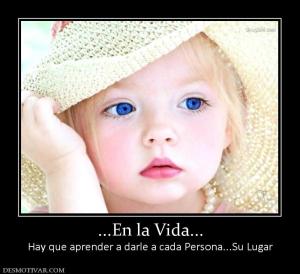 ...En la Vida... Hay que aprender a darle a cada Persona...Su Lugar