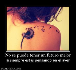 No se puede tener un futuro mejor si siempre estas pensando en el ayer