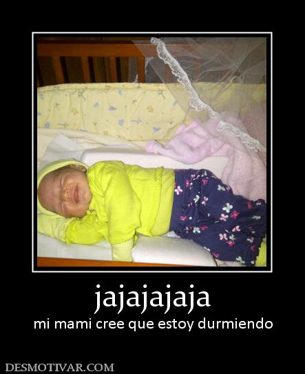 jajajajaja mi mami cree que estoy durmiendo