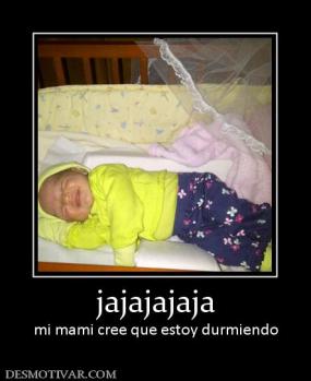 jajajajaja mi mami cree que estoy durmiendo